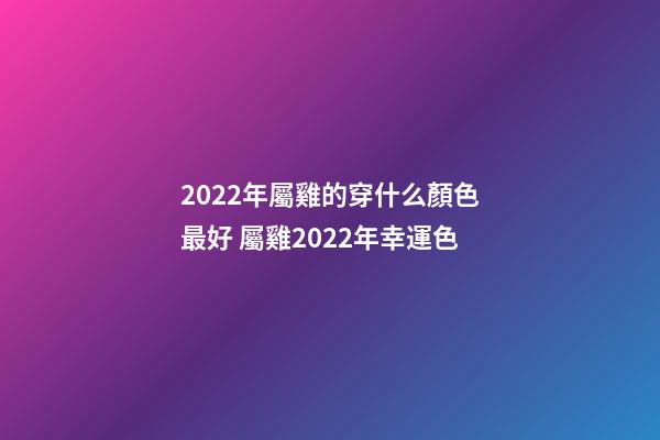2022年屬雞的穿什么顏色最好 屬雞2022年幸運色-第1張-觀點-玄機派